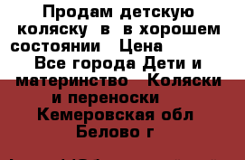 Продам детскую коляску 2в1 в хорошем состоянии › Цена ­ 5 500 - Все города Дети и материнство » Коляски и переноски   . Кемеровская обл.,Белово г.